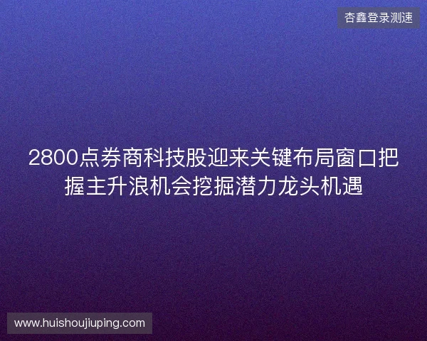 2800点券商科技股迎来关键布局窗口把握主升浪机会挖掘潜力龙头机遇