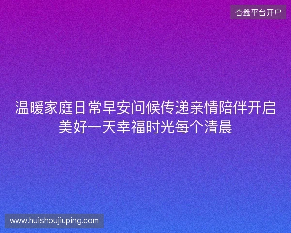 温暖家庭日常早安问候传递亲情陪伴开启美好一天幸福时光每个清晨