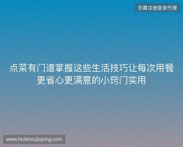 点菜有门道掌握这些生活技巧让每次用餐更省心更满意的小窍门实用
