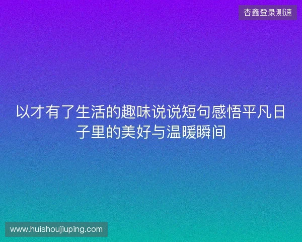 以才有了生活的趣味说说短句感悟平凡日子里的美好与温暖瞬间